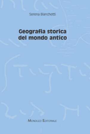 Geografia storica del mondo antico - Serena Bianchetti